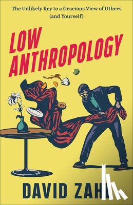 Zahl, David - Low Anthropology: The Unlikely Key to a Gracious View of Others (and Yourself)