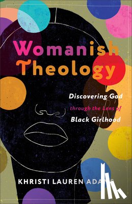 Adams, Khristi Lauren - Womanish Theology: Discovering God Through the Lens of Black Girlhood