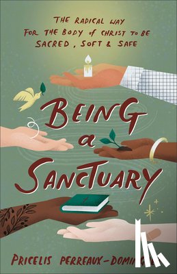 Perreaux-Dominguez, Pricelis - Being a Sanctuary: The Radical Way for the Body of Christ to Be Sacred, Soft, and Safe