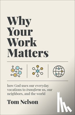 Nelson, Tom - Why Your Work Matters: How God Uses Our Everyday Vocations to Transform Us, Our Neighbors, and the World