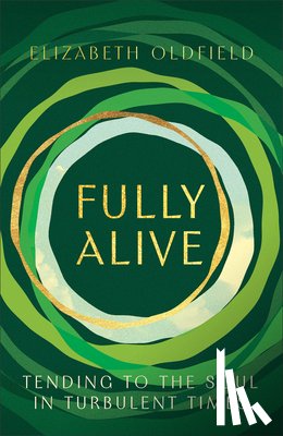 Oldfield, Elizabeth - Fully Alive: Tending to the Soul in Turbulent Times