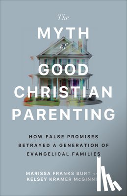 Burt, Marissa Franks, McGinnis, Kelsey Kramer - The Myth of Good Christian Parenting