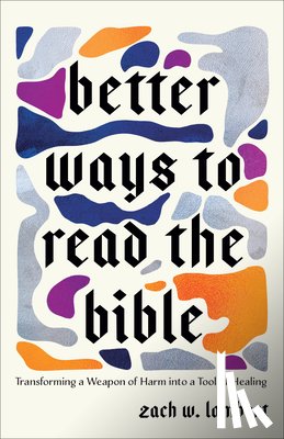 Lambert, Zach W. - Better Ways to Read the Bible: Transforming a Weapon of Harm Into a Tool of Healing