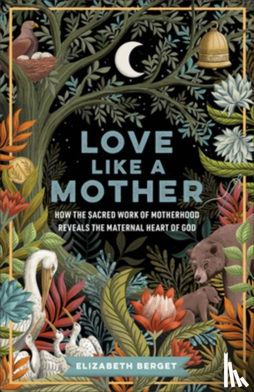 Berget, Elizabeth - Love Like a Mother: How the Sacred Work of Motherhood Reveals the Maternal Heart of God