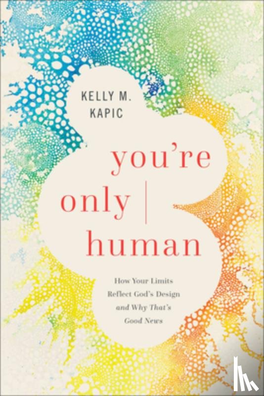 Kapic, Kelly M. - You're Only Human: How Your Limits Reflect God's Design and Why That's Good News