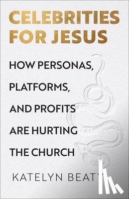 Beaty, Katelyn - Celebrities for Jesus: How Personas, Platforms, and Profits Are Hurting the Church