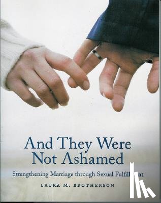 Brotherson, Laura M. - And They Were Not Ashamed: Strengthening Marriage Through Sexual Fulfillment