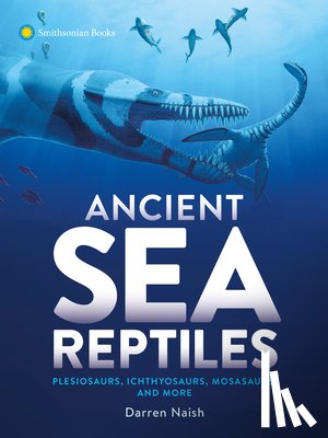 Naish, Darren - Ancient Sea Reptiles: Plesiosaurs, Ichthyosaurs, Mosasaurs, and More