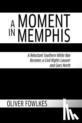 Fowlkes, Oliver - A Moment in Memphis: A Reluctant Southern White Boy Becomes a Civil Rights Lawyer and Goes North
