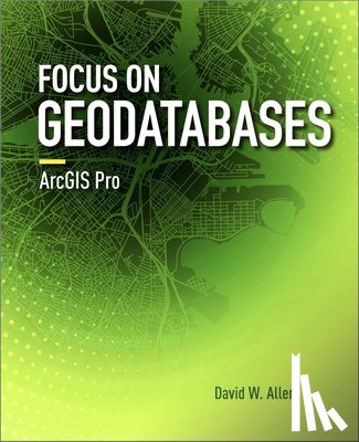 Allen, David W. - Focus on Geodatabases in ArcGIS Pro