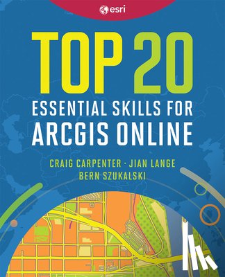 Carpenter, Craig, Lange, Jian, Szukalski, Bern - Top 20 Essential Skills for ArcGIS Online