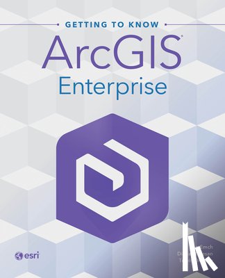 Emch, Jon, Muresan, Diana, Ormsby, Travis - Getting to Know ArcGIS Enterprise