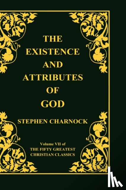 Charnock, Stephen - The Existence and Attributes of God, Volume 7 of 50 Greatest Christian Classics, 2 Volumes in 1