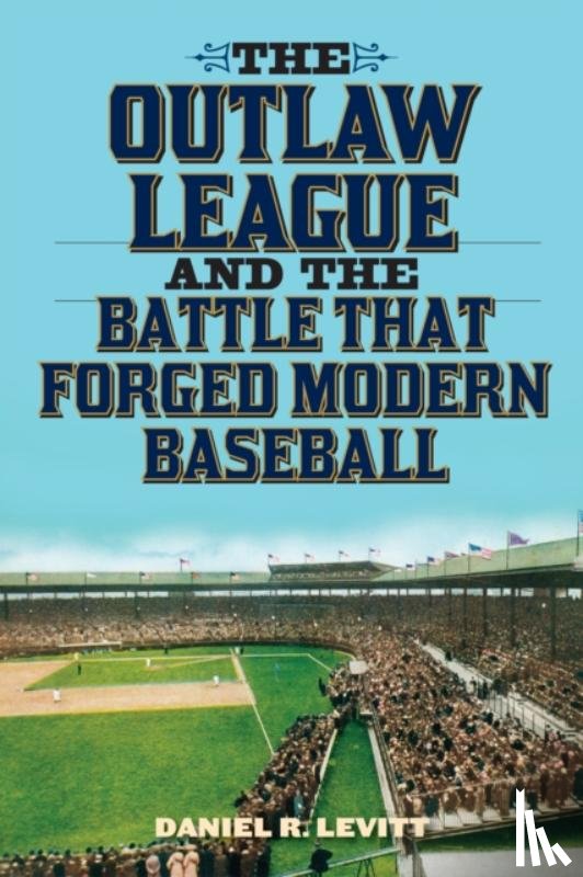 Levitt, Daniel R. - The Outlaw League and the Battle That Forged Modern Baseball