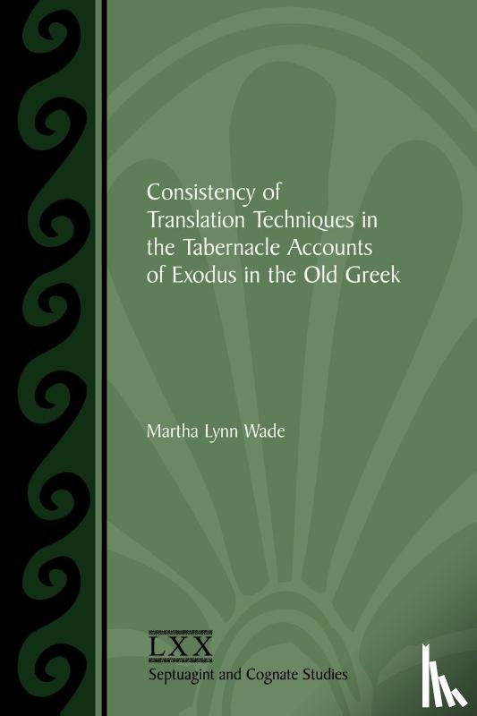 Wade, Martha Lynn - Consistency of Translation Techniques in the Tabernacle Accounts of Exodus in the Old Greek