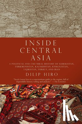 Hiro, Dilip - Inside Central Asia: A Political and Cultural History of Uzbekistan, Turkmenistan, Kazakhstan, Kyrgyz Stan, Tajikistan, Turkey, and Iran