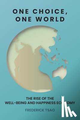 Tsao, Frederick - One Choice, One World: The Rise of the Well-Being and Happiness Economy
