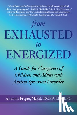 Freger, Mandi - From Exhausted to Energized: A Guide for Caregivers of Children and Adults with Autism Spectrum Disorder