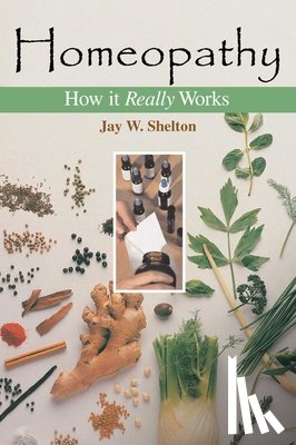 Shelton, Jay W. - Homeopathy: How It Really Works