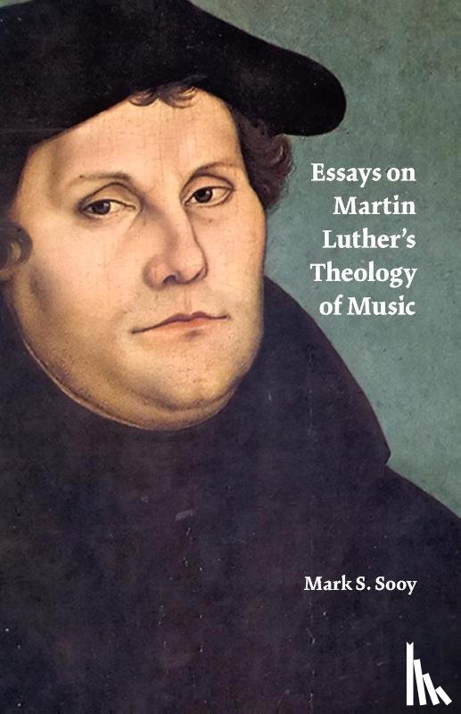 Sooy, Mark - Essays on Martin Luther's Theology of Music