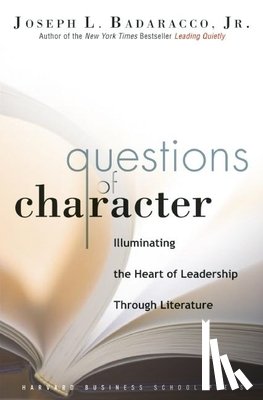 Badaracco, Joseph L. - Questions of Character: Illuminating the Heart of Leadership Through Literature