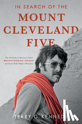 Kennedy, Terry G. - In Search of the Mount Cleveland Five: The Aftermath of Montana's Worst Mountaineering Tragedy on Glacier Park's Highest Mountain