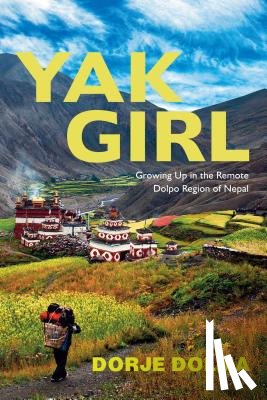 Dolma, Dorje - Yak Girl - Growing Up in the Remote Dolpo Region of Nepal