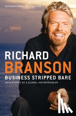 Branson, Richard - Business Stripped Bare: Business Stripped Bare: Adventures of a Global Entrepreneur