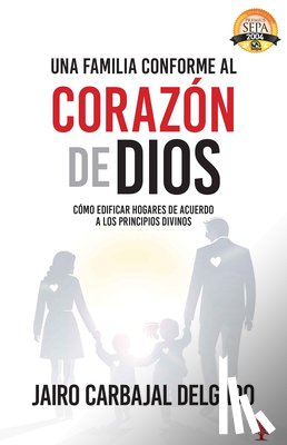 Carbajal, Jairo - Una Familia Conforme Al Corazón de Dios: Cómo Edificar Hogares de Acuerdo a Los Principios Divinos = The Family