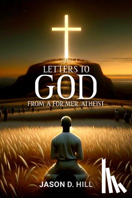 Hill, Jason D. - Letters to God from a Former Atheist