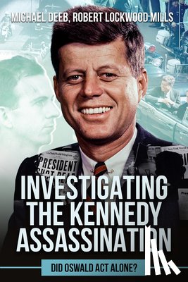 Lockwood Mills, Robert - Investigating the Kennedy Assassination: Did Oswald ACT Alone? Volume 1