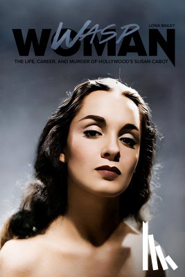 Bailey, Lona - Wasp Woman: The Life, Career, and Murder of Hollywood's Susan Cabot