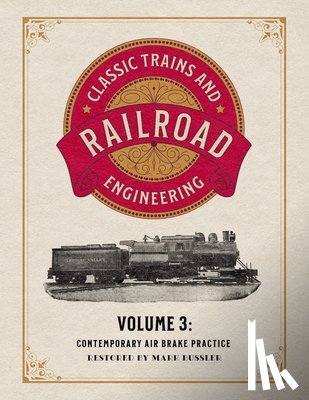 Bussler, Mark - Classic Trains and Railroad Engineering Volume 3: Contemporary Air Brake Practice