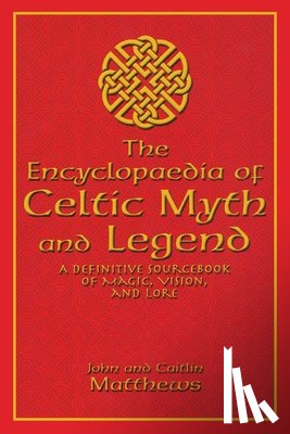 Matthews, John - The Encyclopaedia of Celtic Myth and Legend: A Definitive Sourcebook of Magic, Vision, and Lore