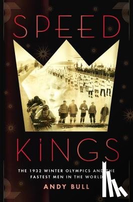 Bull, Andy - Speed Kings: The 1932 Winter Olympics and the Fastest Men in the World