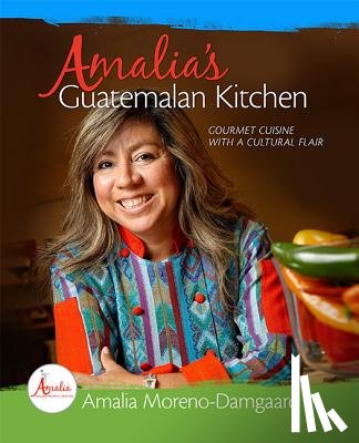 Moreno-Damgaard, Amalia - Amalia's Guatemalan Kitchen: Gourmet Cuisine with a Cultural Flair