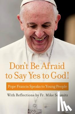 Pope Francis, Schmitz, Fr Michael - Don't Be Afraid to Say Yes to God!