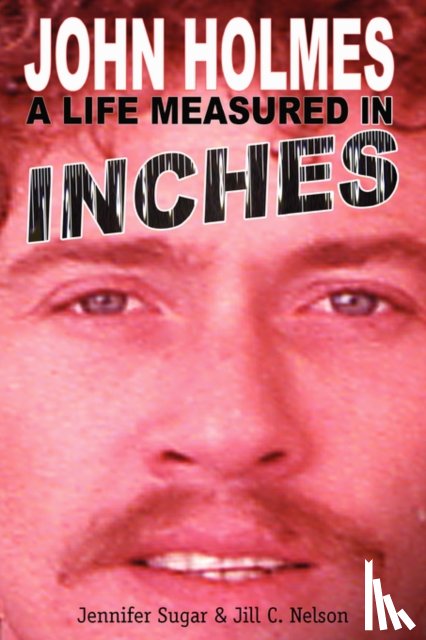 Sugar, Jennifer, Nelson, Jill C - John Holmes, a Life Measured in Inches