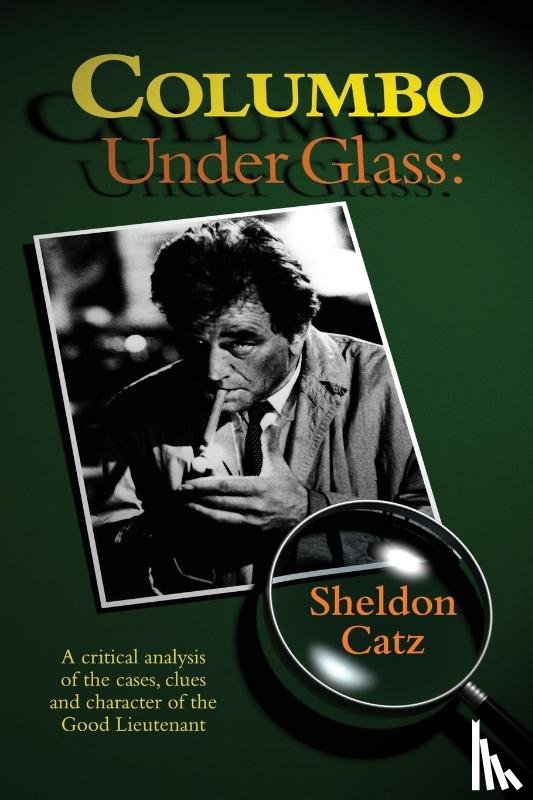 Catz, Sheldon - Columbo Under Glass - A critical analysis of the cases, clues and character of the Good Lieutenant