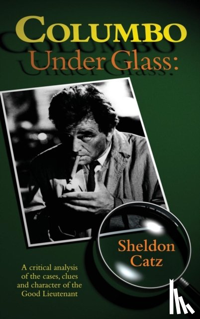 Catz, Sheldon - Columbo Under Glass - A Critical Analysis of the Cases, Clues and Character of the Good Lieutenant (Hardback)