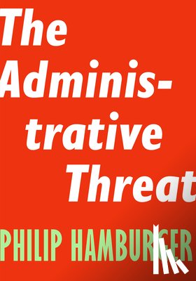 Hamburger, Philip - Administrative Threat