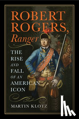Klotz, Martin - Robert Rogers, Ranger: The Rise and Fall of an American Icon