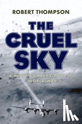Thompson, Robert - The Cruel Sky: A Heavy Bomber Group in World War II