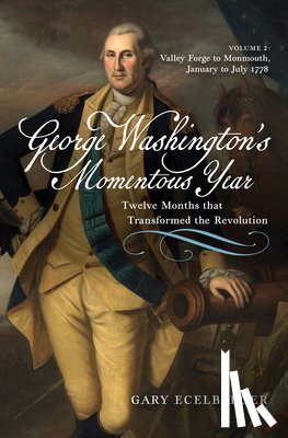 Ecelbarger, Gary - George Washington's Momentous Year: Twelve Months That Transformed the Revolution--Vol. 2: Valley Forge to Monmouth, January to July 1778