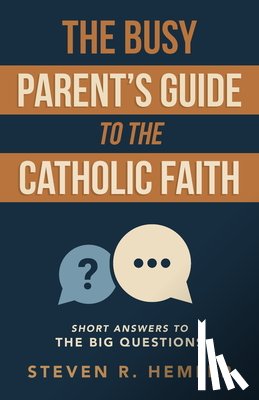 Hemler, Steven R. - The Busy Parent's Guide to the Catholic Faith: Short Answers to the Big Questions
