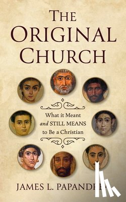 Papandrea, James L. - The Original Church: What It Meant--And Still Means--To Be a Christian