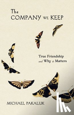 Pakaluk, Michael - The Company We Keep: True Friendship and Why It Matters
