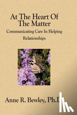 Bewley Ph. D., Anne R. - At The Heart Of The Matter: Communicating Care In Helping Relationships