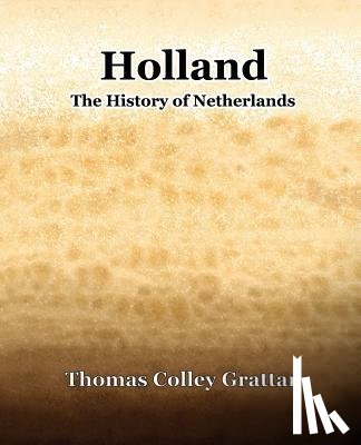 Grattan, Thomas Colley - Holland The History Of Netherlands
