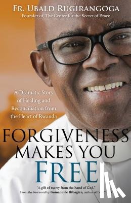 Rugirangoga, Fr Ubald - Forgiveness Makes You Free: A Dramatic Story of Healing and Reconciliation from the Heart of Rwanda